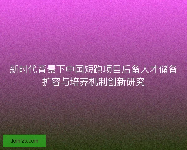 新时代背景下中国短跑项目后备人才储备扩容与培养机制创新研究