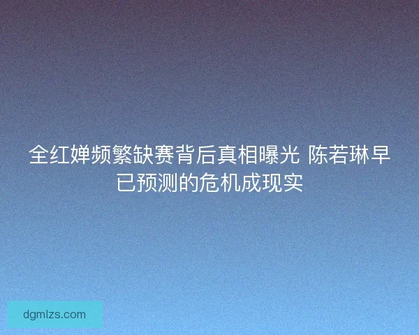 全红婵频繁缺赛背后真相曝光 陈若琳早已预测的危机成现实
