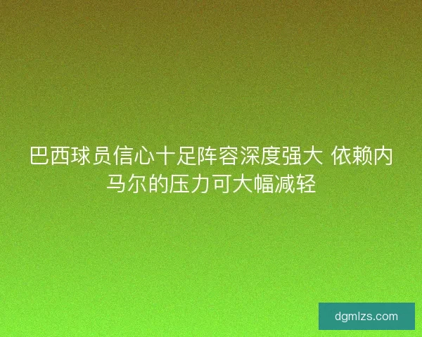 巴西球员信心十足阵容深度强大 依赖内马尔的压力可大幅减轻