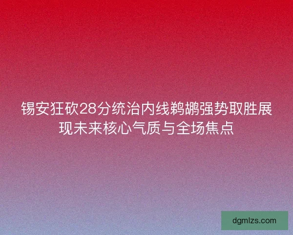 锡安狂砍28分统治内线鹈鹕强势取胜展现未来核心气质与全场焦点