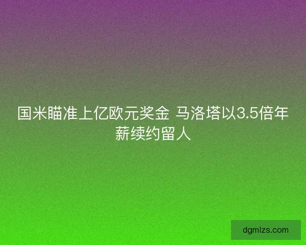 国米瞄准上亿欧元奖金 马洛塔以3.5倍年薪续约留人