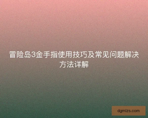 冒险岛3金手指使用技巧及常见问题解决方法详解